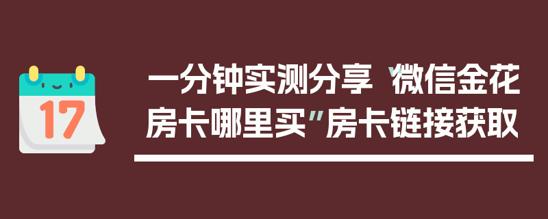 一分钟实测分享“微信金花房卡哪里买”房卡链接获取