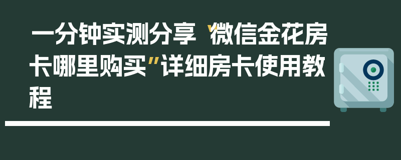 一分钟实测分享“微信金花房卡哪里购买”详细房卡使用教程