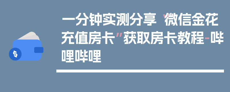 一分钟实测分享“微信金花充值房卡”获取房卡教程-哔哩哔哩