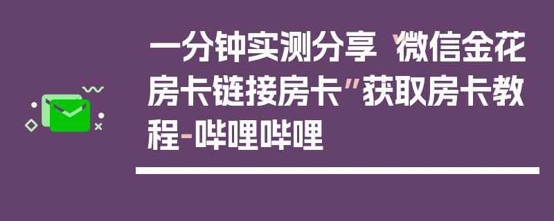 一分钟实测分享“微信金花房卡链接房卡”获取房卡教程-哔哩哔哩