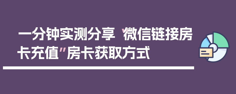 一分钟实测分享“微信链接房卡充值”房卡获取方式