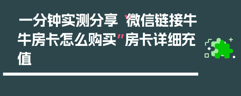 一分钟实测分享“微信链接牛牛房卡怎么购买”房卡详细充值