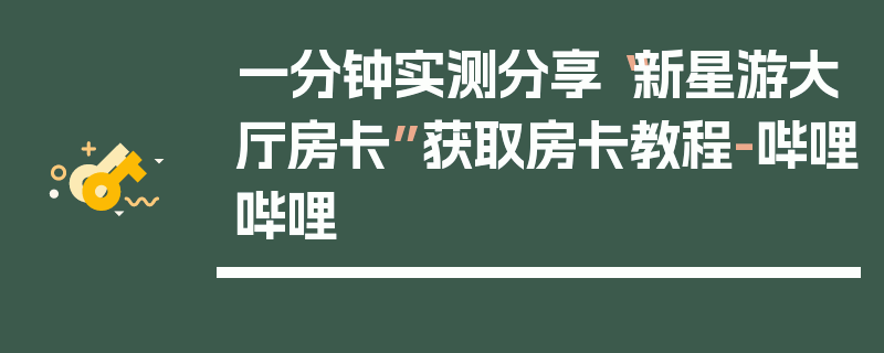 一分钟实测分享“新星游大厅房卡”获取房卡教程-哔哩哔哩
