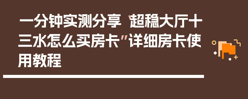 一分钟实测分享“超稳大厅十三水怎么买房卡”详细房卡使用教程