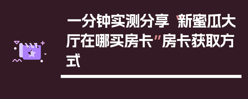 一分钟实测分享“新蜜瓜大厅在哪买房卡”房卡获取方式