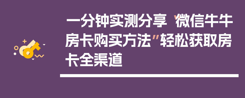 一分钟实测分享“微信牛牛房卡购买方法”轻松获取房卡全渠道