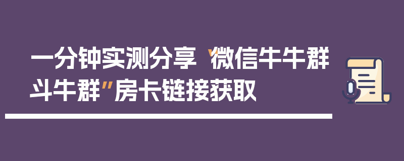 一分钟实测分享“微信牛牛群斗牛群”房卡链接获取