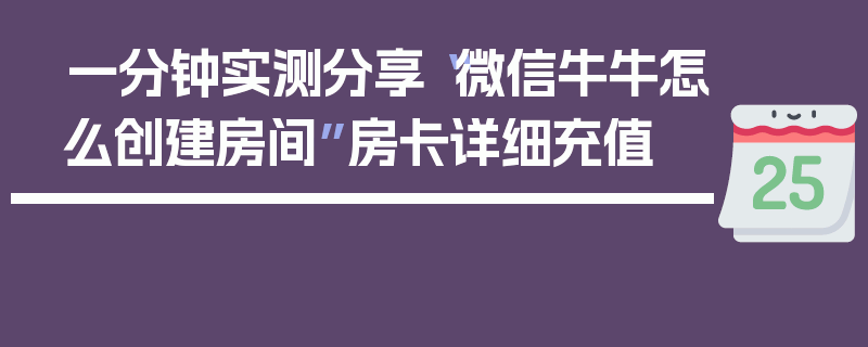 一分钟实测分享“微信牛牛怎么创建房间”房卡详细充值