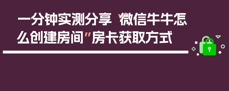 一分钟实测分享“微信牛牛怎么创建房间”房卡获取方式