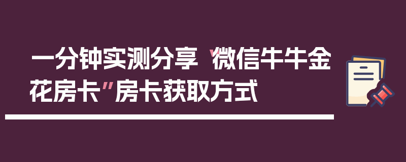 一分钟实测分享“微信牛牛金花房卡”房卡获取方式