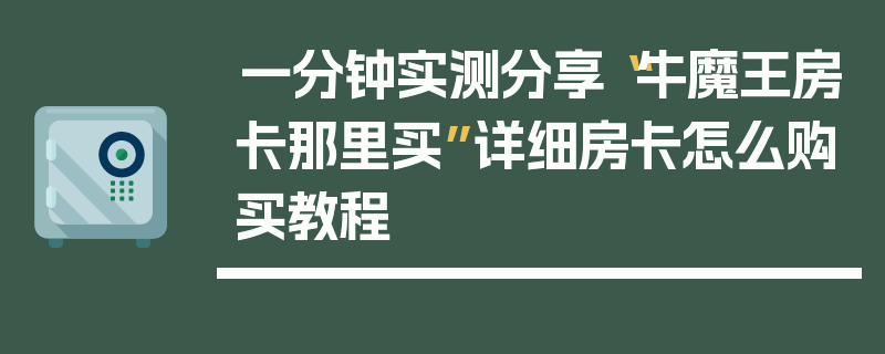 一分钟实测分享“牛魔王房卡那里买”详细房卡怎么购买教程