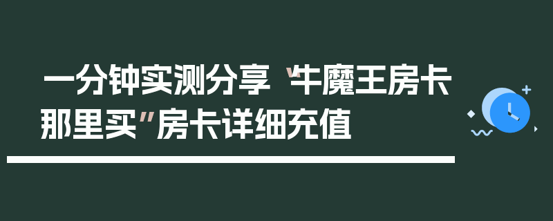 一分钟实测分享“牛魔王房卡那里买”房卡详细充值