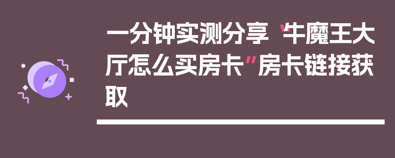 一分钟实测分享“牛魔王大厅怎么买房卡”房卡链接获取