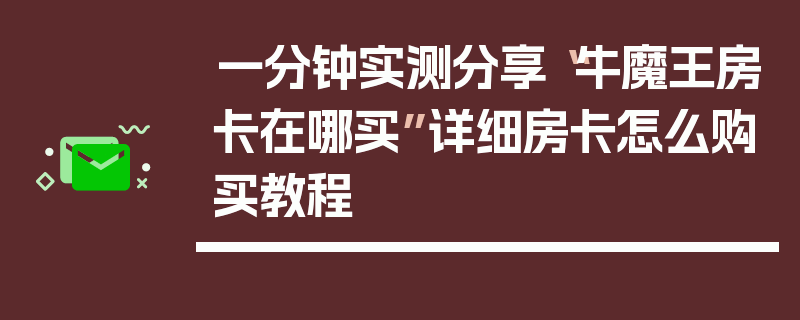 一分钟实测分享“牛魔王房卡在哪买”详细房卡怎么购买教程
