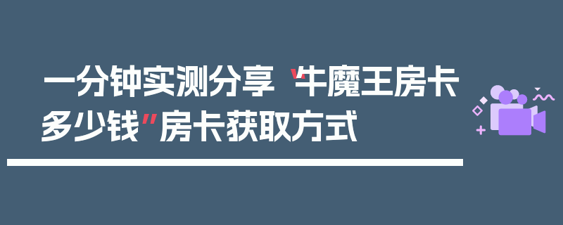 一分钟实测分享“牛魔王房卡多少钱”房卡获取方式