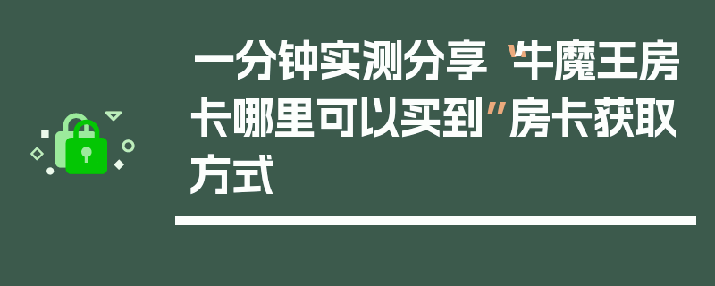 一分钟实测分享“牛魔王房卡哪里可以买到”房卡获取方式