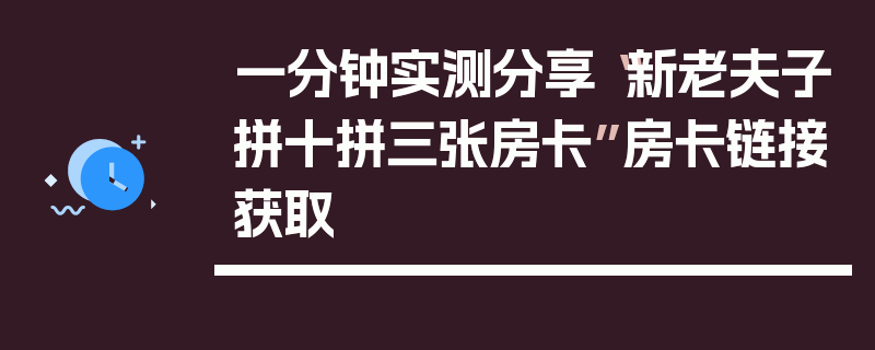 一分钟实测分享“新老夫子拼十拼三张房卡”房卡链接获取