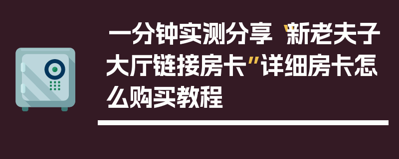 一分钟实测分享“新老夫子大厅链接房卡”详细房卡怎么购买教程