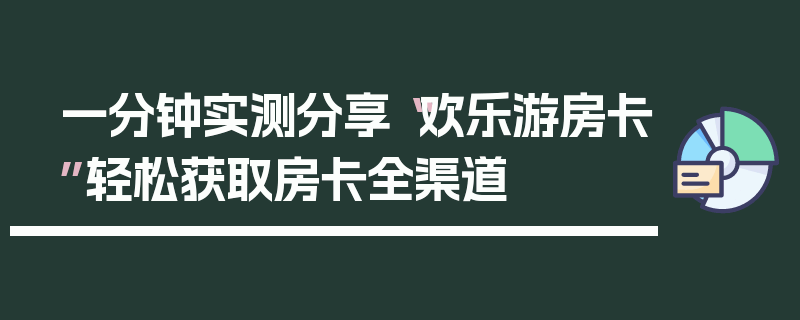一分钟实测分享“欢乐游房卡”轻松获取房卡全渠道