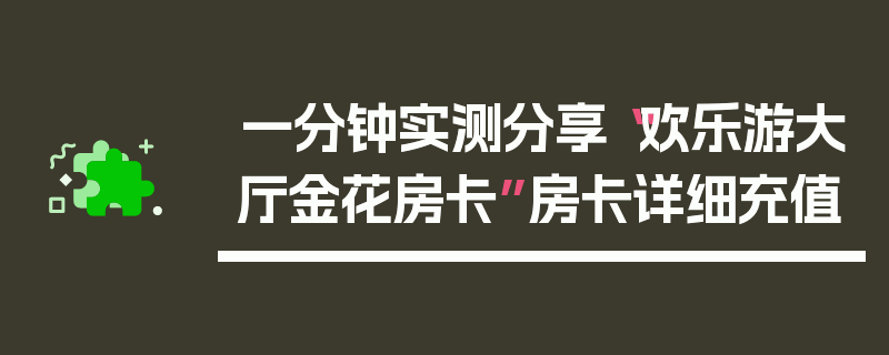 一分钟实测分享“欢乐游大厅金花房卡”房卡详细充值