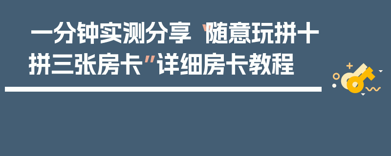 一分钟实测分享“随意玩拼十拼三张房卡”详细房卡教程