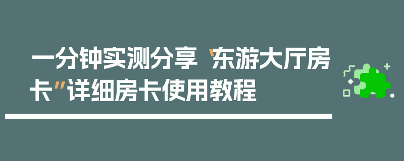 一分钟实测分享“东游大厅房卡”详细房卡使用教程