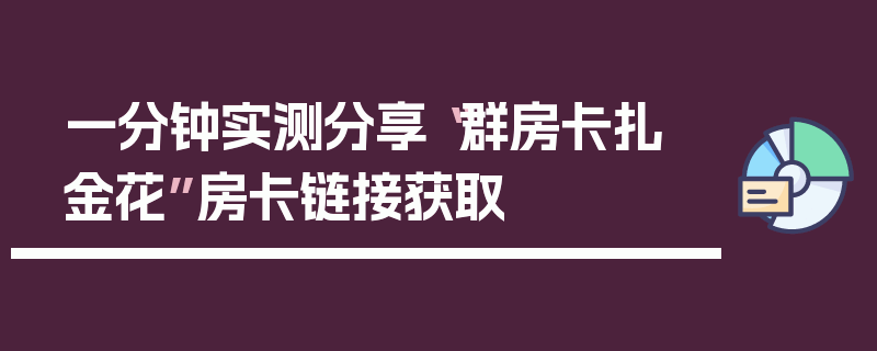 一分钟实测分享“群房卡扎 金花”房卡链接获取
