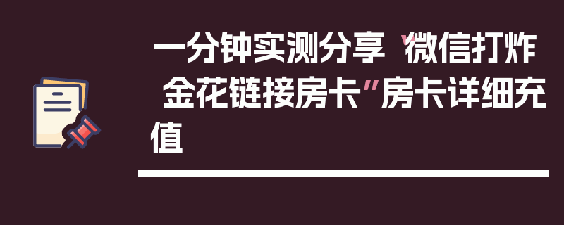 一分钟实测分享“微信打炸 金花链接房卡”房卡详细充值