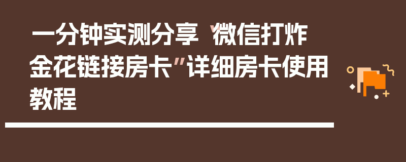 一分钟实测分享“微信打炸 金花链接房卡”详细房卡使用教程