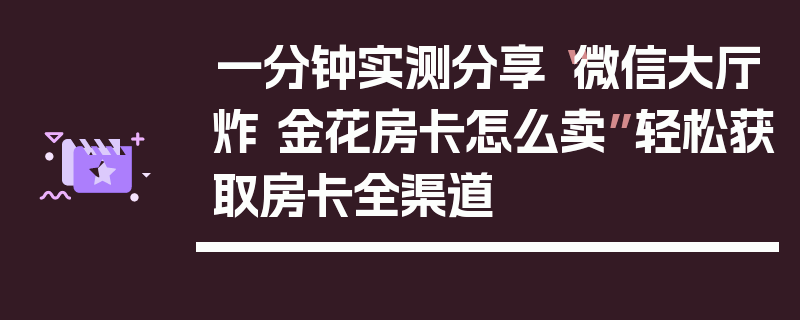 一分钟实测分享“微信大厅炸 金花房卡怎么卖”轻松获取房卡全渠道