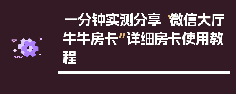 一分钟实测分享“微信大厅牛牛房卡”详细房卡使用教程