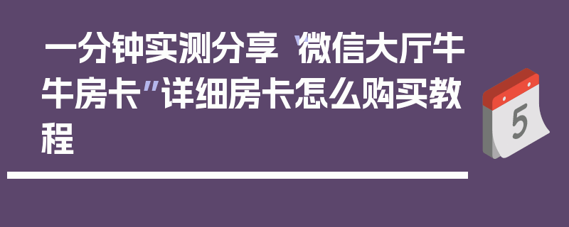 一分钟实测分享“微信大厅牛牛房卡”详细房卡怎么购买教程