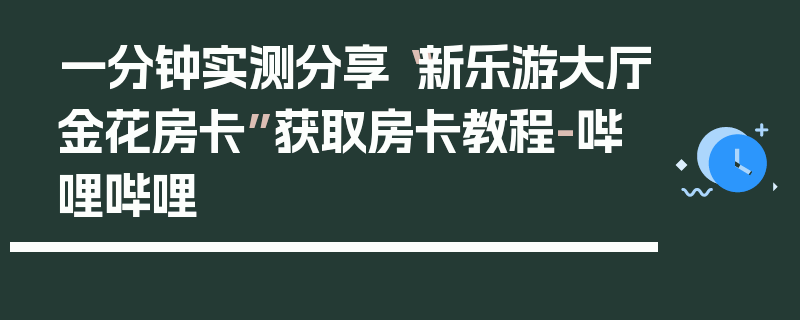 一分钟实测分享“新乐游大厅金花房卡”获取房卡教程-哔哩哔哩