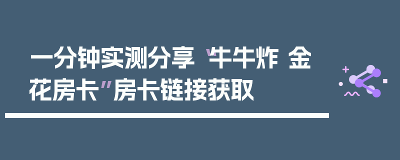 一分钟实测分享“牛牛炸 金花房卡”房卡链接获取