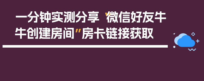 一分钟实测分享“微信好友牛牛创建房间”房卡链接获取