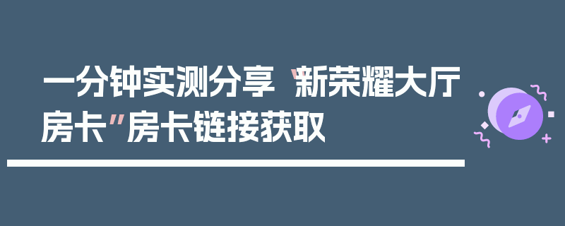 一分钟实测分享“新荣耀大厅房卡”房卡链接获取