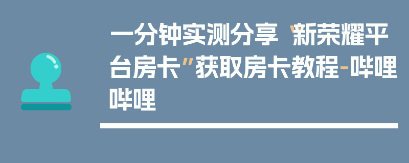 一分钟实测分享“新荣耀平台房卡”获取房卡教程-哔哩哔哩