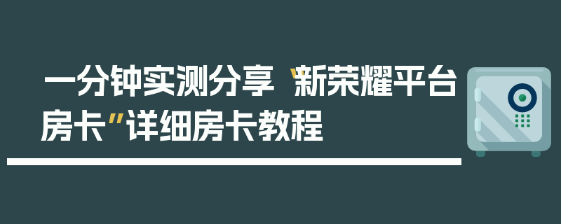 一分钟实测分享“新荣耀平台房卡”详细房卡教程