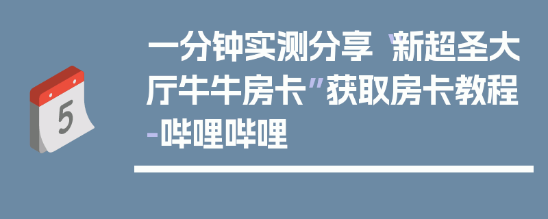 一分钟实测分享“新超圣大厅牛牛房卡”获取房卡教程-哔哩哔哩