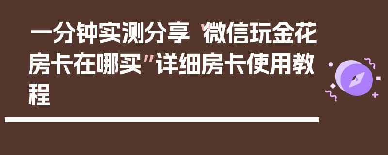 一分钟实测分享“微信玩金花房卡在哪买”详细房卡使用教程