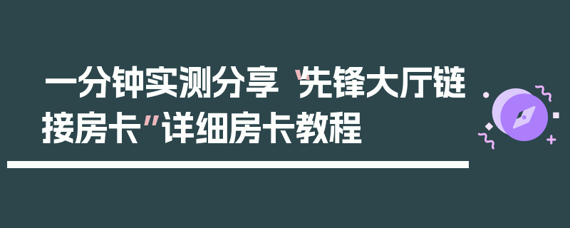 一分钟实测分享“先锋大厅链接房卡”详细房卡教程
