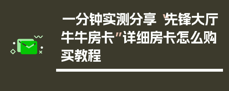 一分钟实测分享“先锋大厅牛牛房卡”详细房卡怎么购买教程