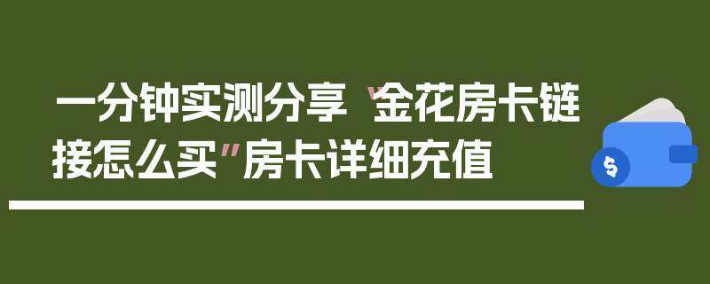 一分钟实测分享“金花房卡链接怎么买”房卡详细充值