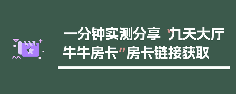一分钟实测分享“九天大厅牛牛房卡”房卡链接获取