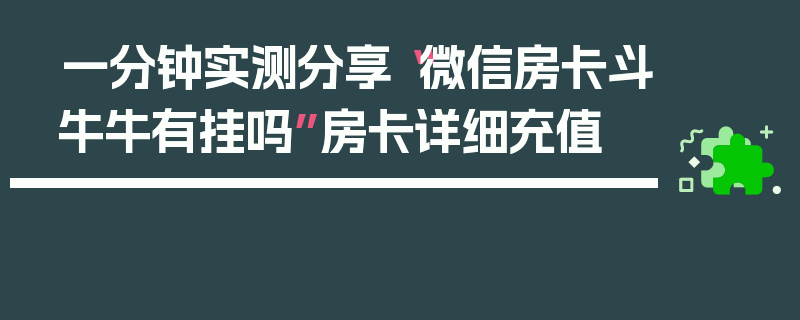 一分钟实测分享“微信房卡斗牛牛有挂吗”房卡详细充值