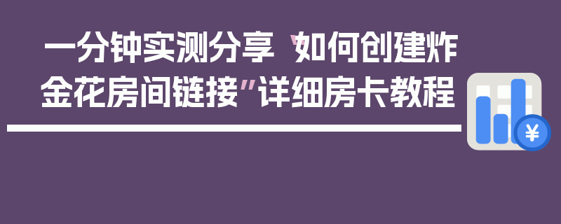 一分钟实测分享“如何创建炸金花房间链接”详细房卡教程
