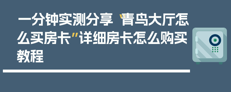 一分钟实测分享“青鸟大厅怎么买房卡”详细房卡怎么购买教程
