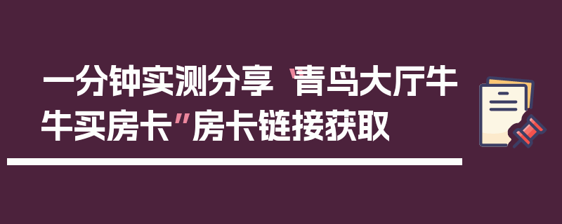 一分钟实测分享“青鸟大厅牛牛买房卡”房卡链接获取