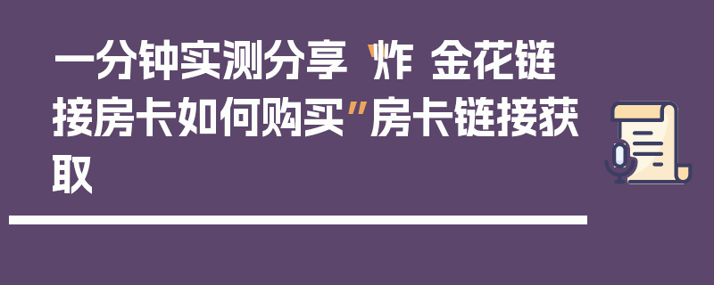 一分钟实测分享“炸 金花链接房卡如何购买”房卡链接获取