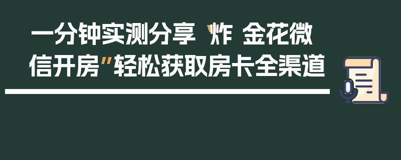 一分钟实测分享“炸 金花微信开房”轻松获取房卡全渠道